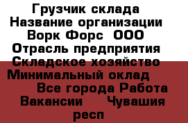 Грузчик склада › Название организации ­ Ворк Форс, ООО › Отрасль предприятия ­ Складское хозяйство › Минимальный оклад ­ 34 000 - Все города Работа » Вакансии   . Чувашия респ.